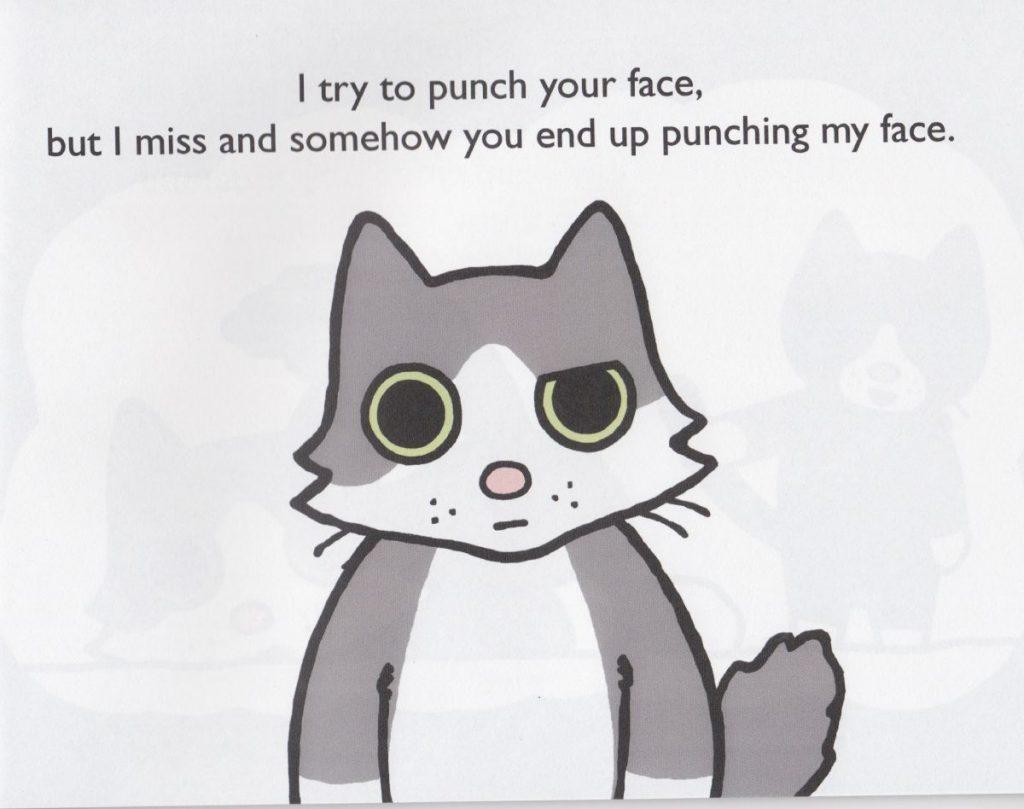 I try to punch your face, but I miss and somehow you endup punching my face.
